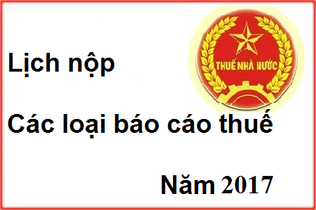 lịch nộp các lọa báo cáo thuế năm 2017 lịch nộp các lọa báo cáo thuế năm 2017